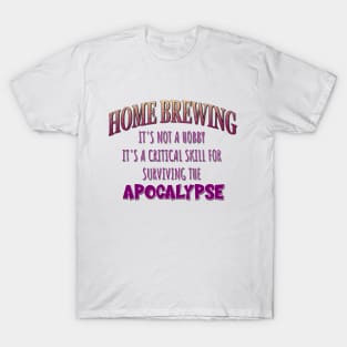 Home Brewing: It's Not a Hobby - It's a Critical Skill for Surviving the Apocalypse T-Shirt